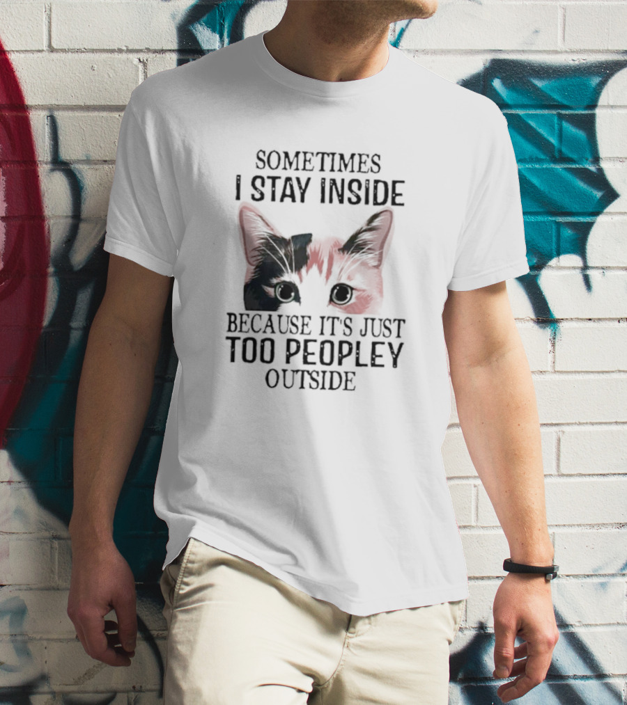 Sometimes I Stay Inside Cat Face Because It's Just Too Peopley Outside T-Shirt