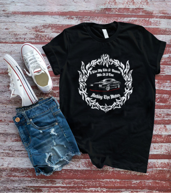 I Live My Life A Quarter Mile At A Time Nothing Else Matters Racing Car Flame Frame T-Shirt