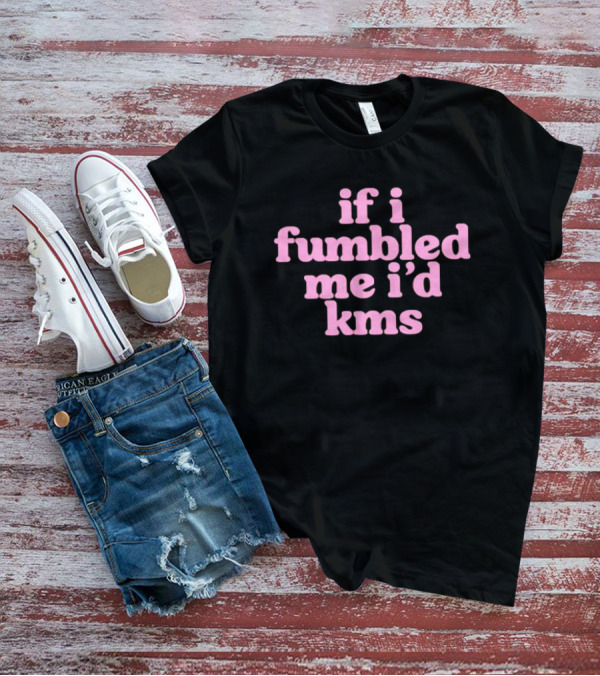 If I Fumbled Me I'd Kms T-Shirt