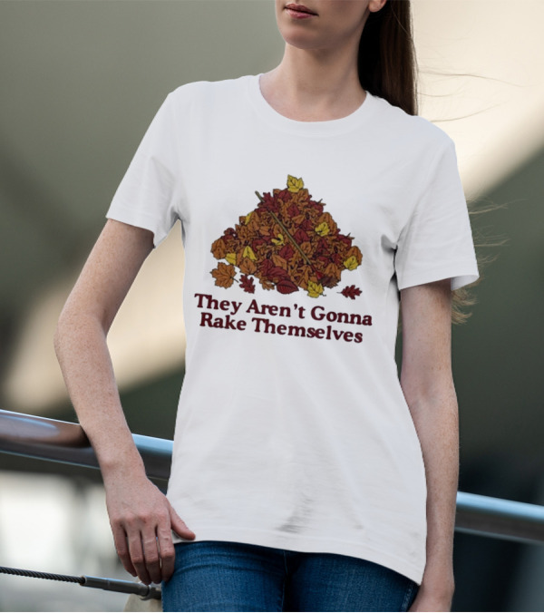 Middleclassfancy Pile Of Autumn Leaves With Rake They Aren’t Gonna Rake Themselves T-Shirt