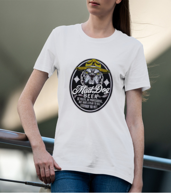 Mad Dog Beer Be Polite Be Professional But Have A Plan To Kill Everybody You Meet T-Shirt