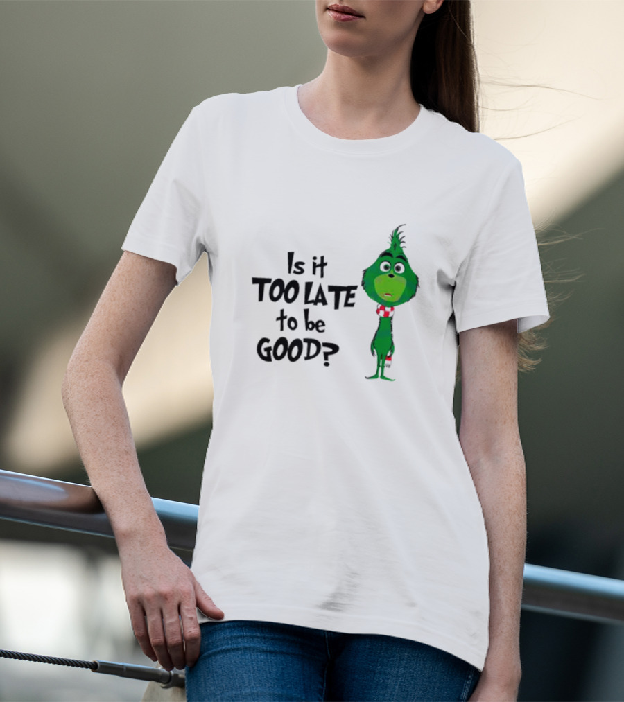 Is It Too Late To Be Good Funny Grinchmas Green Character T-Shirt
