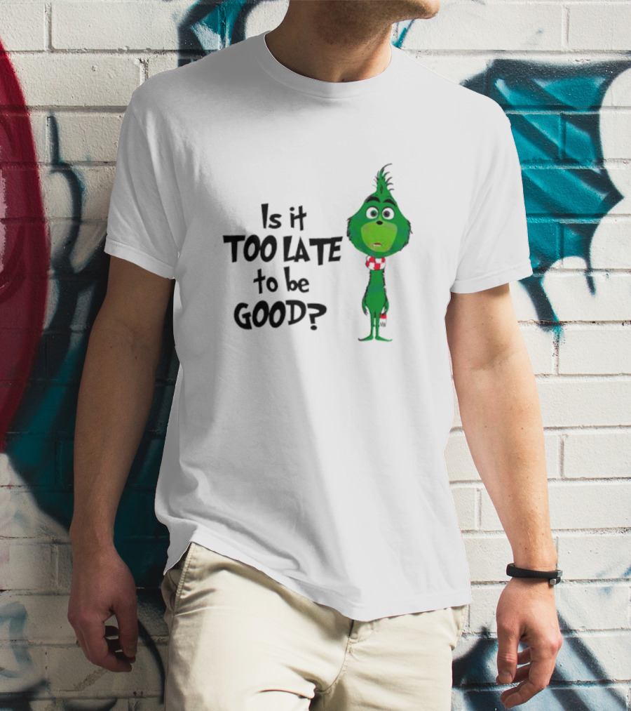 Is It Too Late To Be Good Funny Grinchmas Green Character T-Shirt
