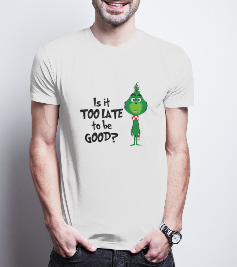 Is It Too Late To Be Good Funny Grinchmas Green Character T-Shirt