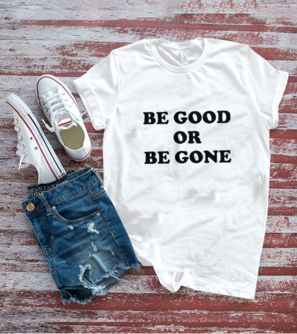 Be Good Or Be Gone T-Shirt