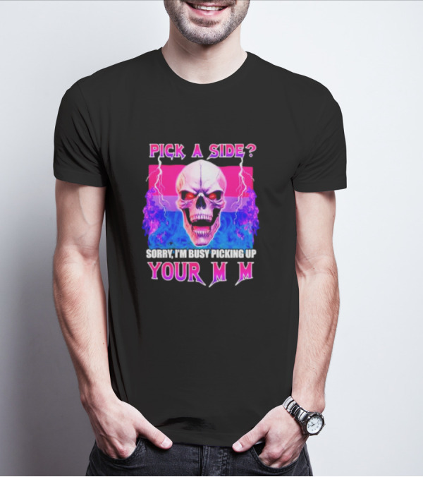Pick A Side Skull Sorry I'm Busy Picking Up Your Mom T-Shirt