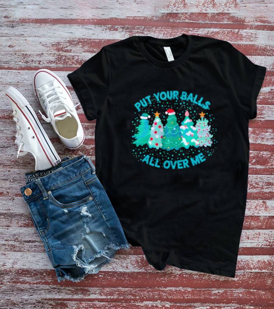 Put Your Balls All Over Me Christmas Tree Festive Holiday Humor T-Shirt