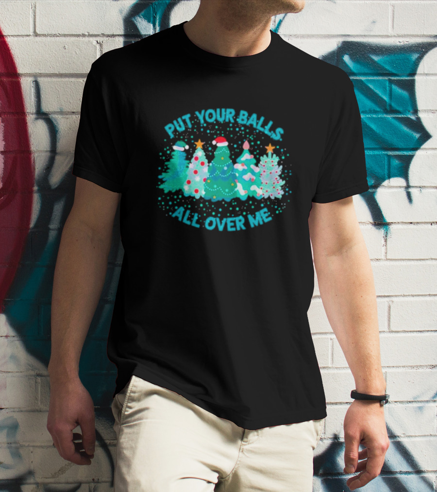 Put Your Balls All Over Me Christmas Tree Festive Holiday Humor T-Shirt