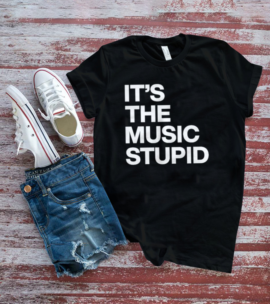 IT'S THE MUSIC STUPID T-Shirt