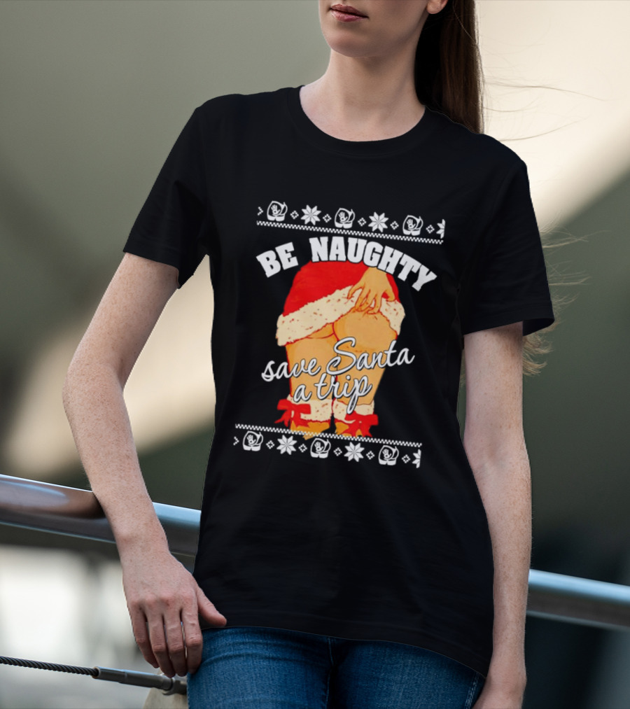 BE NAUGHTY SAVE SANTA A TRIP Santa Outfit Naughty Christmas Humor T-Shirt