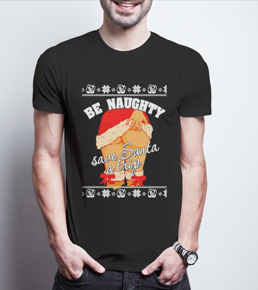 BE NAUGHTY SAVE SANTA A TRIP Santa Outfit Naughty Christmas Humor T-Shirt