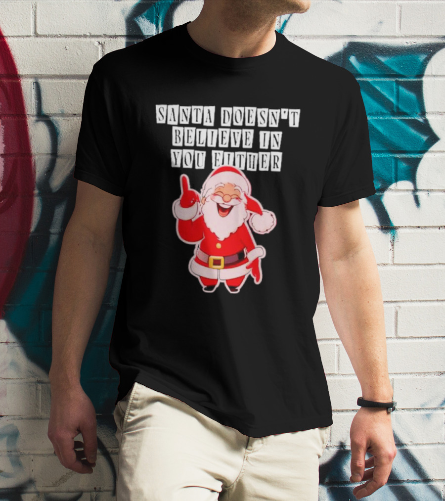 Santa Doesn’t Believe In You Either Funny Santa Claus T-Shirt