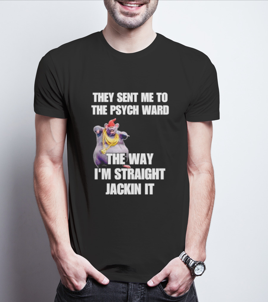 They Sent Me To The Psych Ward The Way I'm Straight Jackin It T-Shirt