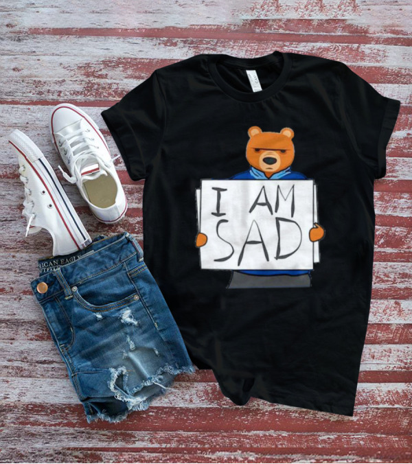 I Am Sad Bear Sign T-Shirt