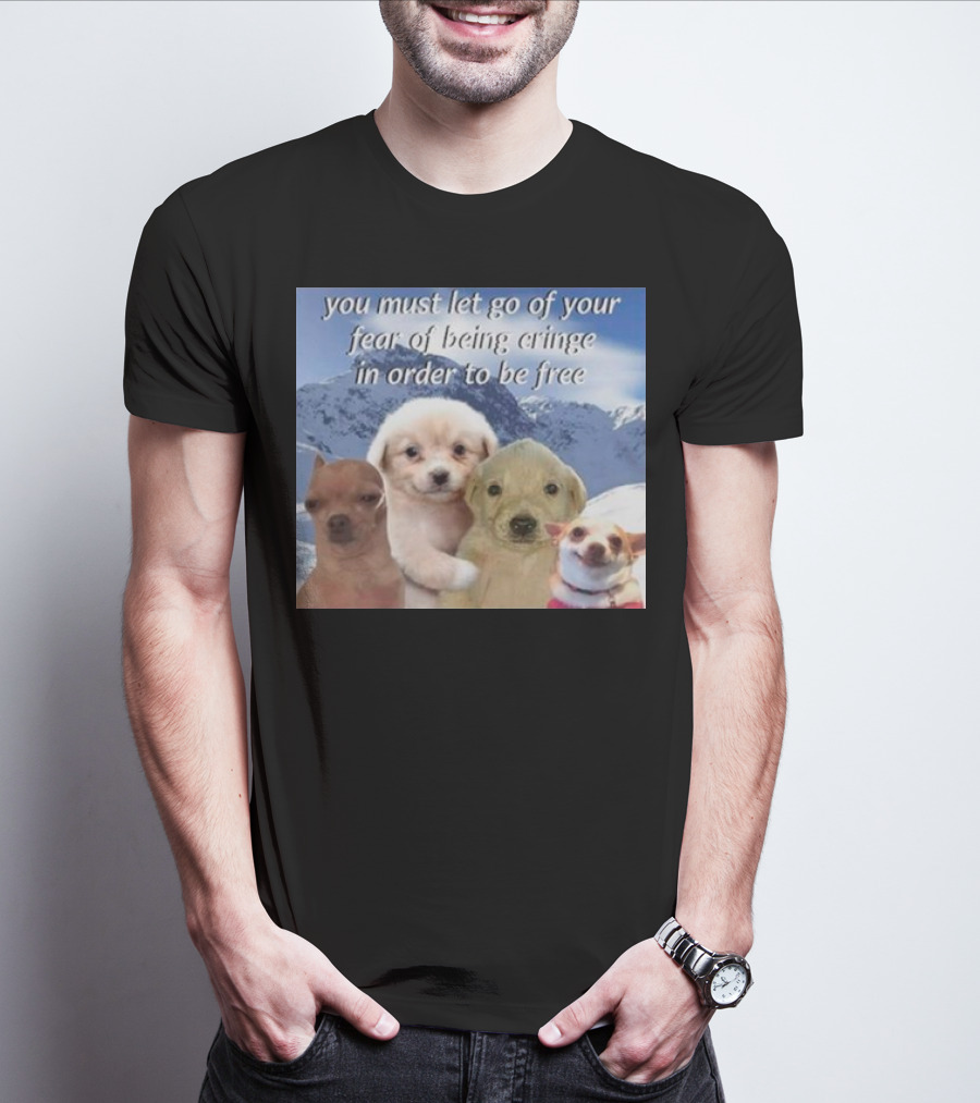 You Must Let Go Of Your Fear Of Being Cringe In Order To Be Free Dog Image With Four Cute Puppies In Snowy Mountain Scene T-Shirt