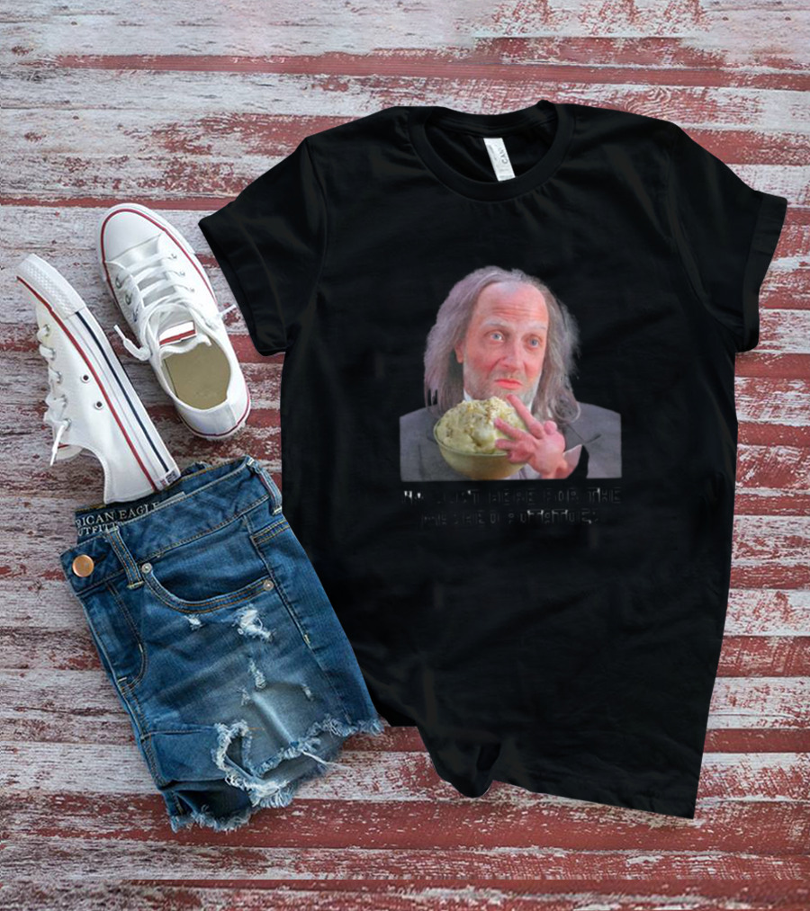 I'm Just Here For The Mashed Potatoes Chris Elliott T-Shirt