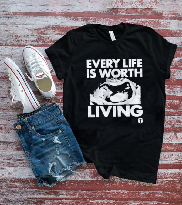 Every Life Is Worth Living Ultrasound Image T-Shirt