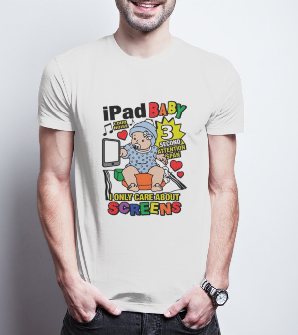 IPad Baby Loud Noise 3 Second Attention Span I Only Care About Screens T-Shirt