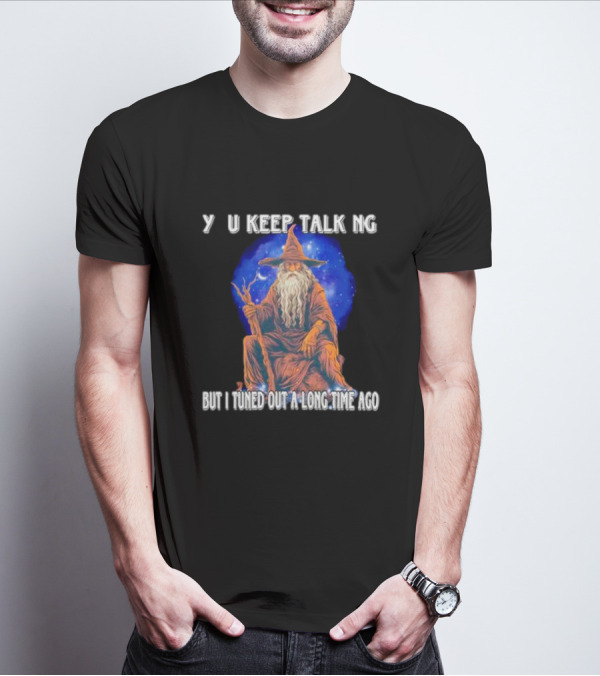 Wizard Y U Keep Talking But I Tuned Out A Long Time Ago T-Shirt