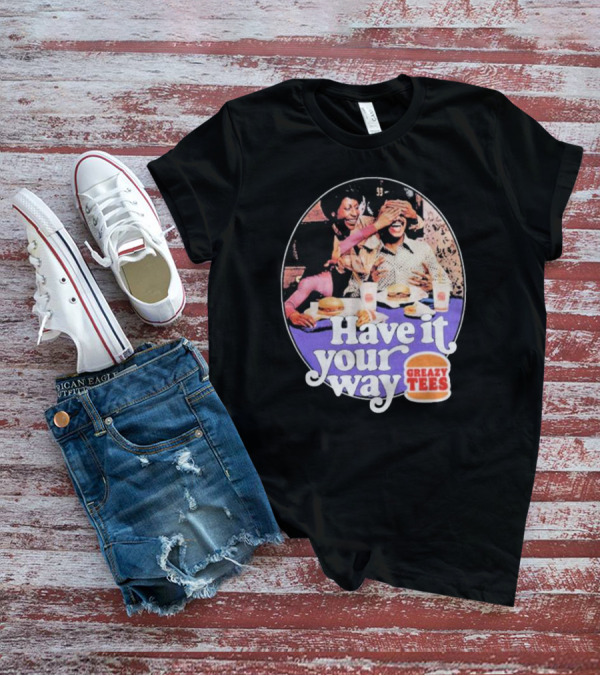 Have It Your Way Greazy Tees Burger Fun T-Shirt