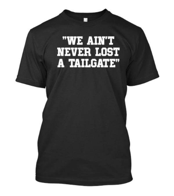 We Ain't Never Lost A Tailgate Quote T-Shirt