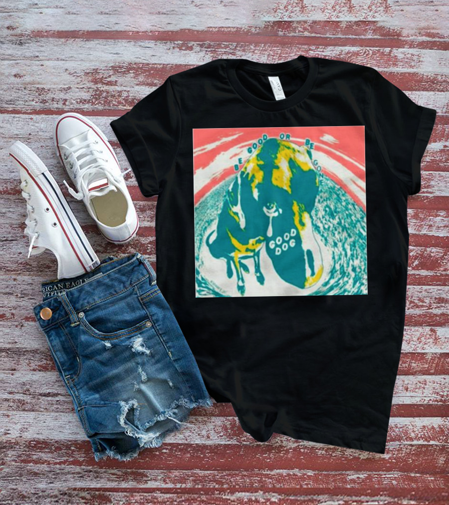 Be Good Or Be Gone Good Dog T-Shirt