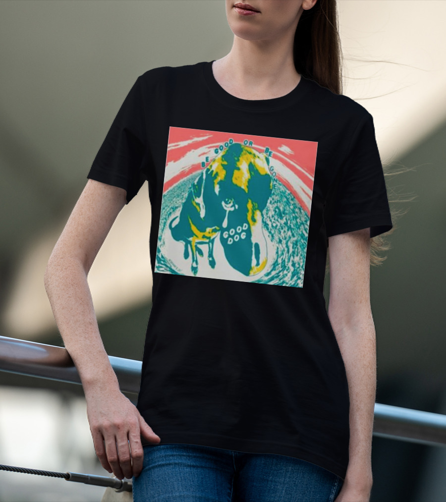 Be Good Or Be Gone Good Dog T-Shirt