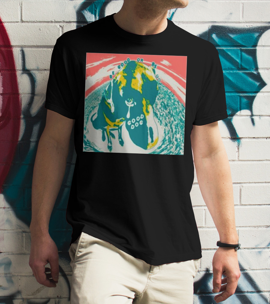 Be Good Or Be Gone Good Dog T-Shirt