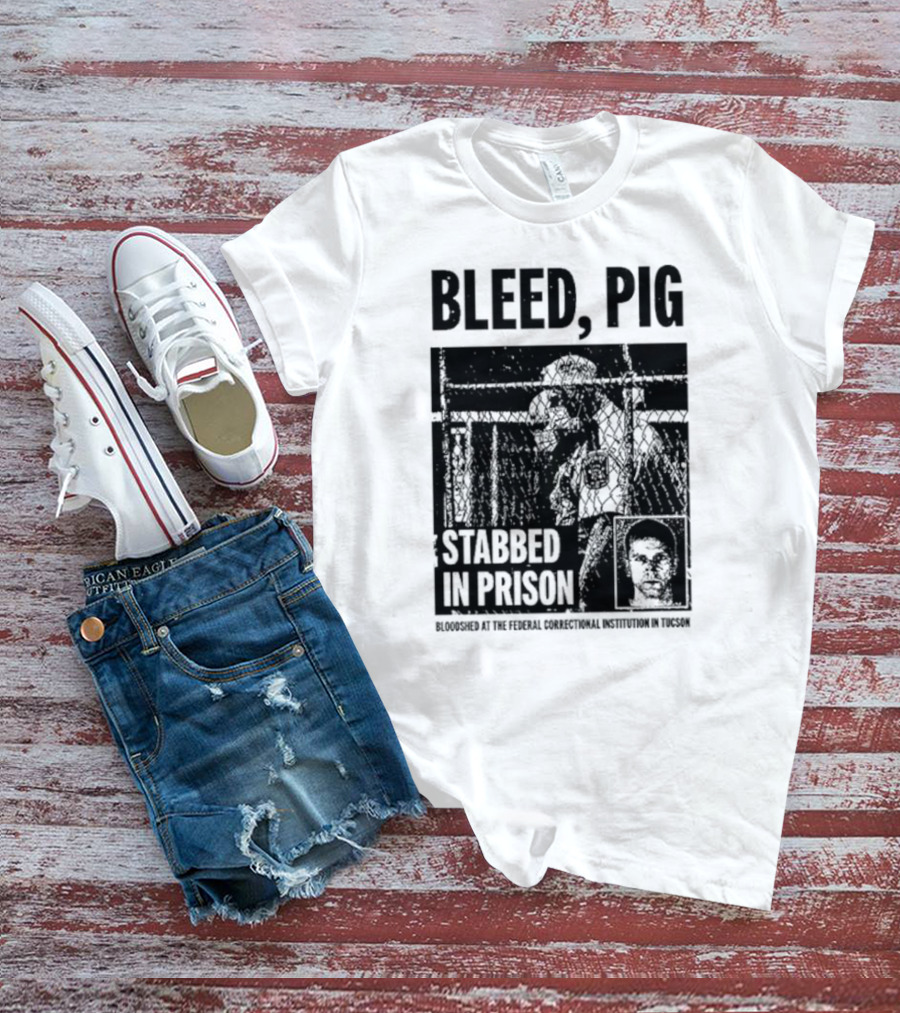 Bleed Pig Stabbed In Prison Bloodshed At The Federal Correctional Institution In Tucson T-Shirt
