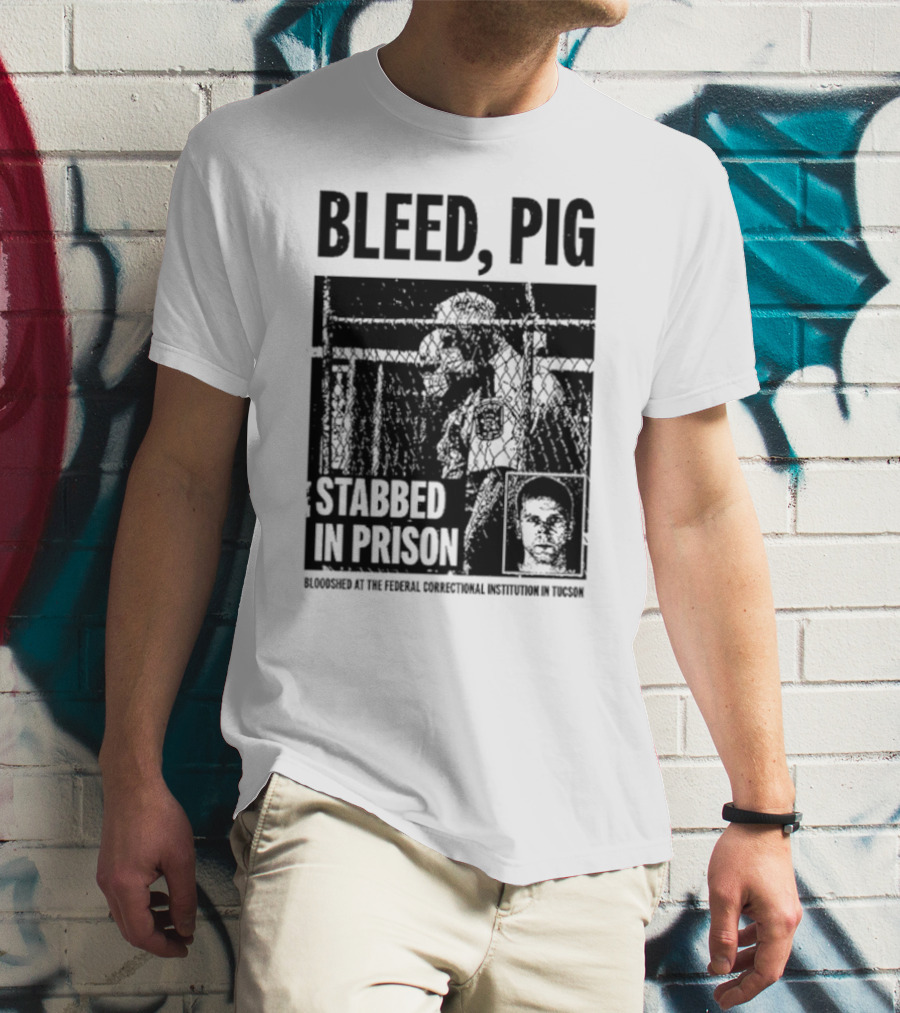 Bleed Pig Stabbed In Prison Bloodshed At The Federal Correctional Institution In Tucson T-Shirt
