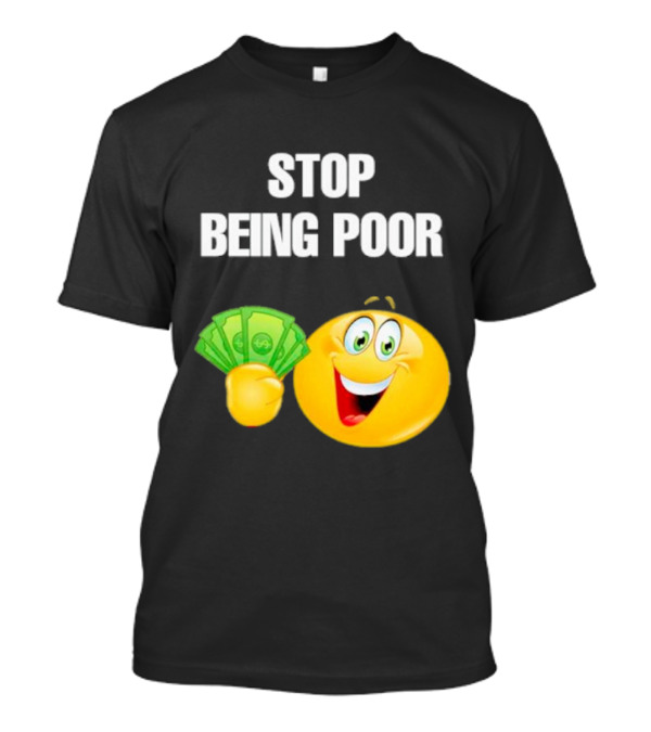Stop Being Poor Smiley Face Holding Money Emoji T-Shirt