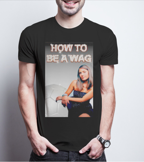 HOW TO BE A WAG FOOTBALL LIFESTYLE FAME GLAMOUR T-Shirt