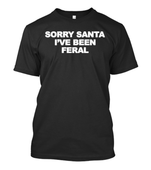 Sorry Santa I've Been Feral T-Shirt