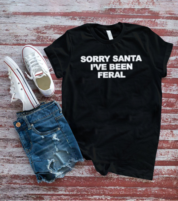 Sorry Santa I've Been Feral T-Shirt