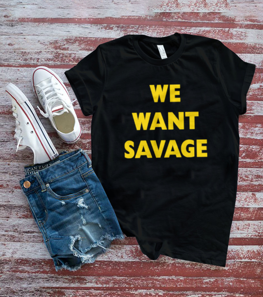 WE WANT SAVAGE T-Shirt