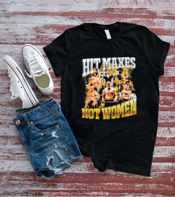 HIT MAXES NOT WOMEN Gym Bodybuilding Motivation With Muscular Men T-Shirt