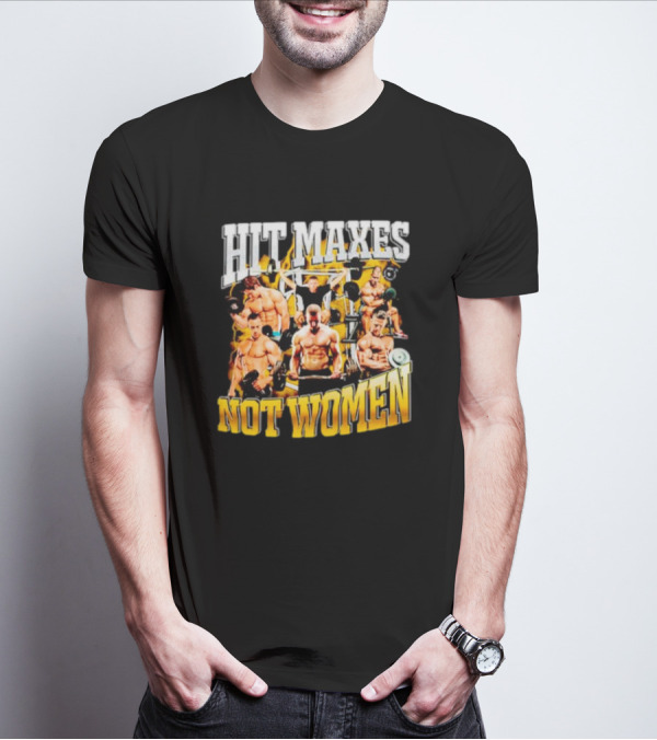 HIT MAXES NOT WOMEN Gym Bodybuilding Motivation With Muscular Men T-Shirt