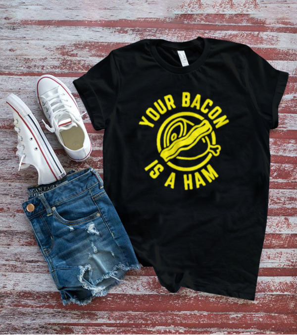 YOUR BACON IS A HAM T-Shirt