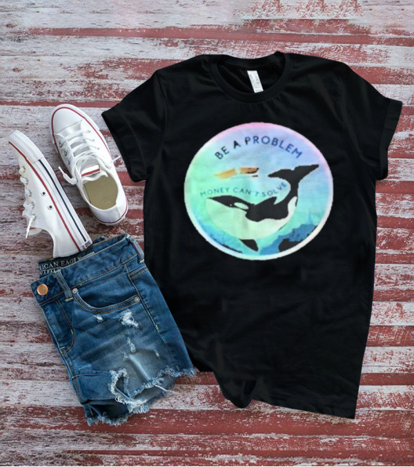 Be A Problem Money Can’t Solve Orca Whale Ocean Scene T-Shirt