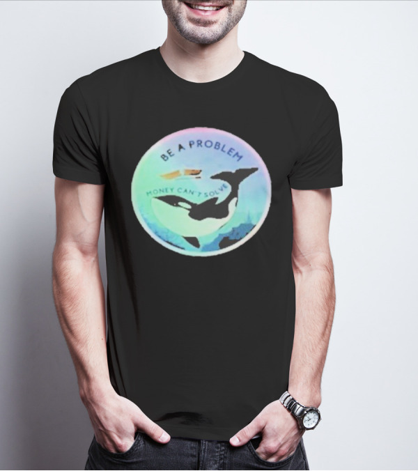 Be A Problem Money Can’t Solve Orca Whale Ocean Scene T-Shirt