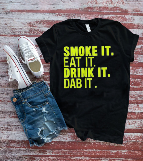 Smoke It Eat It Drink It Dab It T-Shirt