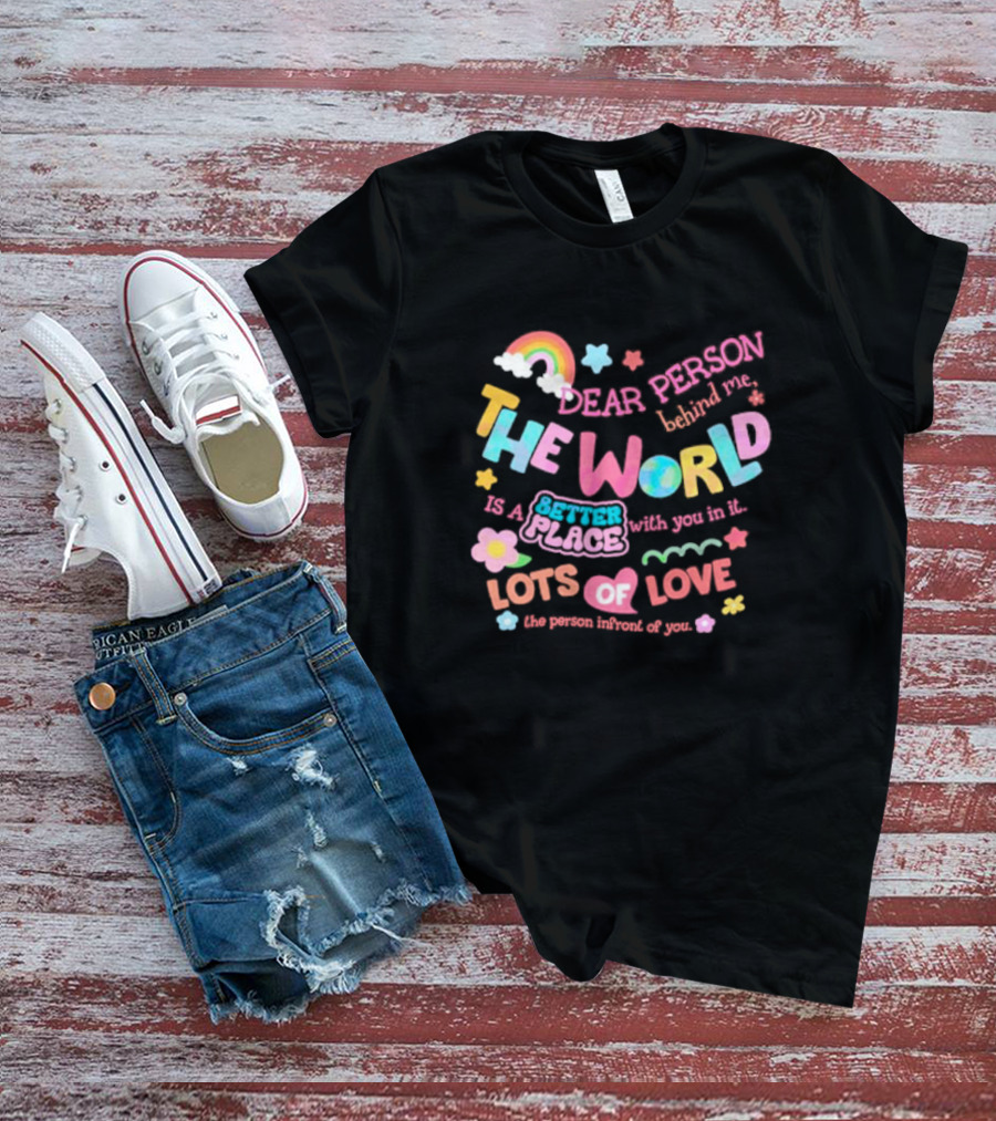 Dear Person Behind Me The World Is A Better Place With You In It Lots Of Love T-Shirt