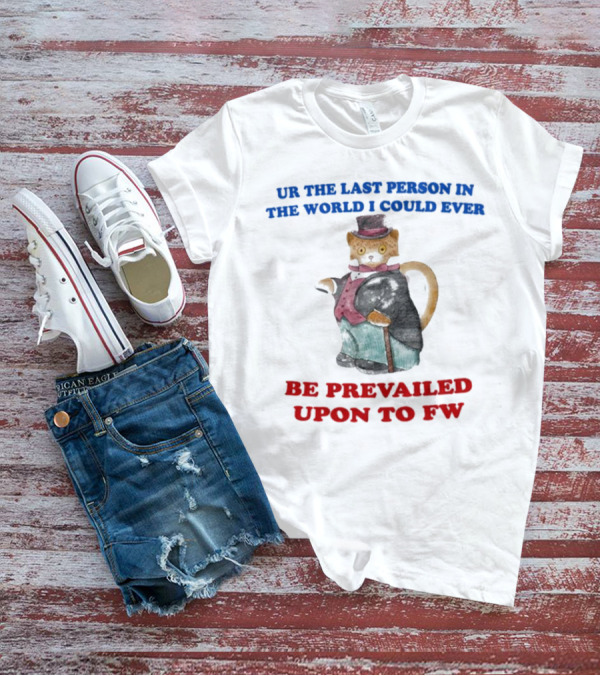 UR The Last Person In The World I Could Ever Be Prevailed Upon To FW Cat In Suit Cane T-Shirt