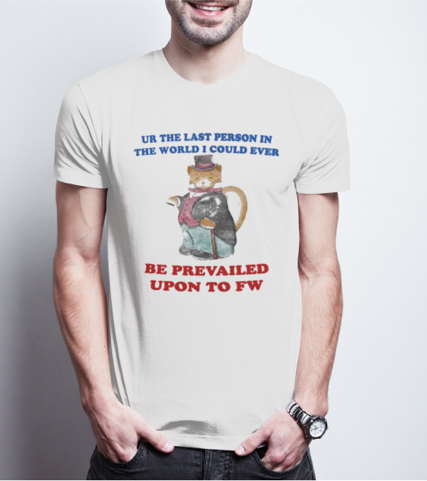 UR The Last Person In The World I Could Ever Be Prevailed Upon To FW Cat In Suit Cane T-Shirt