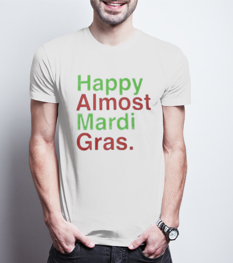 Happy Almost Mardi Gras Fun Festive Season T-Shirt