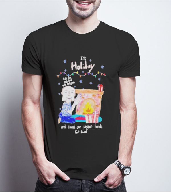 It’s Holiday Let’s Be Infected With Religion And Smush Our Prayer Hands For God Fireplace And Gifts T-Shirt