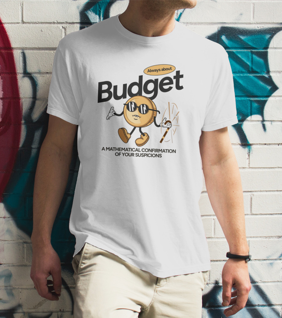 Budget Always About A Mathematical Confirmation Of Your Suspicions T-Shirt
