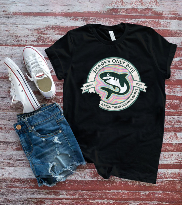 Sharks Only Bite When You Touch Their Private Parts T-Shirt