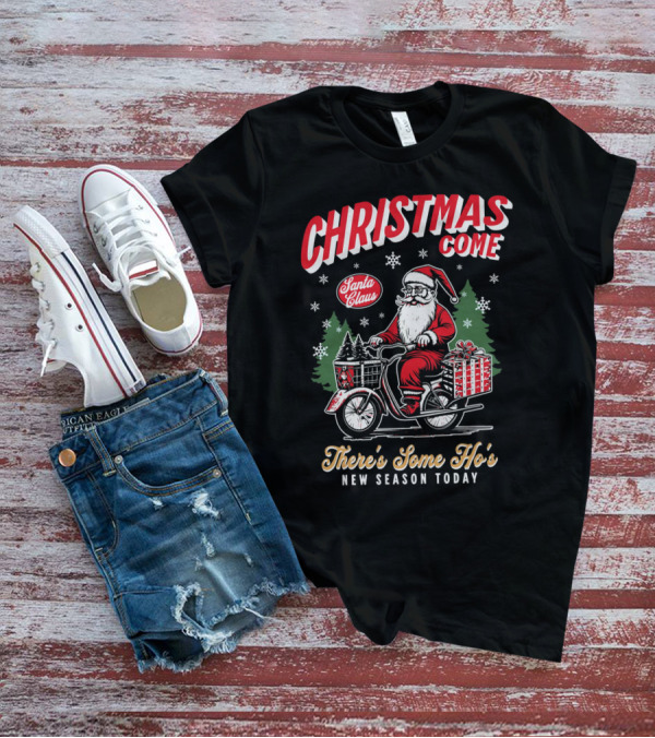 Christmas Come Santa Claus There's Some Ho's New Season Today T-Shirt