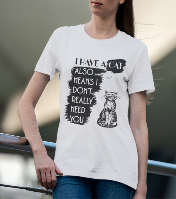 I Have A Cat Also Means I Don't Really Need You T-Shirt